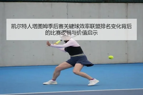 凯尔特人塔图姆季后赛关键球效率联盟排名变化背后的比赛逻辑与价值启示
