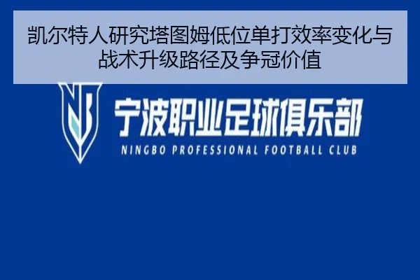 凯尔特人研究塔图姆低位单打效率变化与战术升级路径及争冠价值