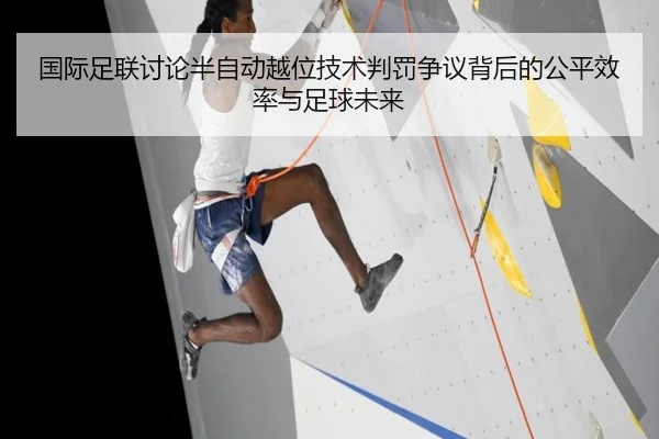 国际足联讨论半自动越位技术判罚争议背后的公平效率与足球未来
