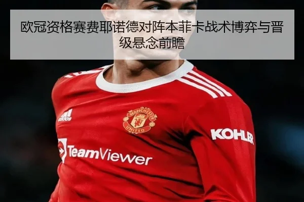 欧冠资格赛费耶诺德对阵本菲卡战术博弈与晋级悬念前瞻