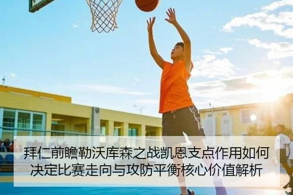 拜仁前瞻勒沃库森之战凯恩支点作用如何决定比赛走向与攻防平衡核心价值解析 - kaiyun