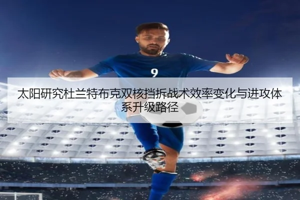 太阳研究杜兰特布克双核挡拆战术效率变化与进攻体系升级路径 - kaiyun