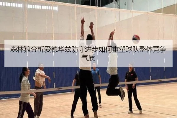 森林狼分析爱德华兹防守进步如何重塑球队整体竞争气质 | kaiyun